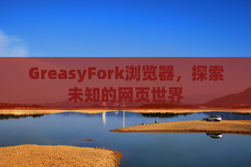 GreasyFork浏览器,探索未知的网页世界 GreasyFork浏览器,探索未知的网页世界